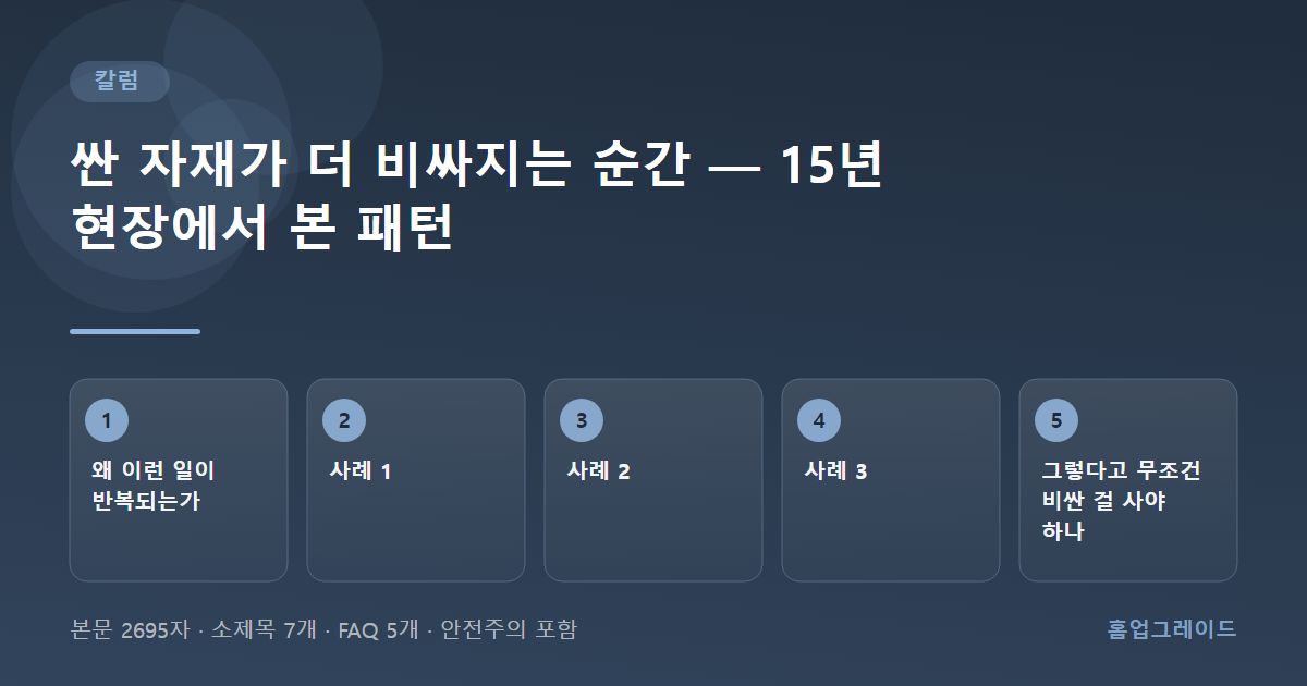 싼 자재가 더 비싸지는 순간 — 15년 현장에서 본 패턴 — 글의 흐름을 정리한 도해